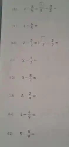 (8)
1-(3)/(5)=(5)/(5)-(3)/(5)=
(9) 1-(4)/(5)=
(10) 2-(2)/(7)=1(square )/(7)-(2)/(7)=
(II) 2-(3)/(7)=
(12) 3-(5)/(7)=
(13) 3-(2)/(9)=
(14) 4-(4)/(9)=
(15) 5-(8)/(9)=