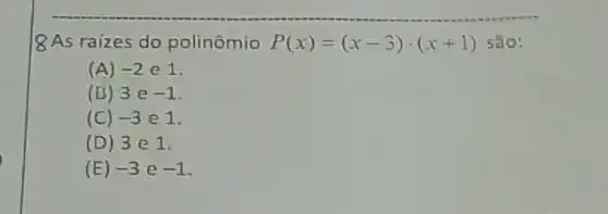 |8As raízes do polinômio P(x)=(x-3)cdot (x+1) são:
(A) -2e1
(B) 3e-1
(C) -3e1
(D) 3 e1.
(E) -3 e -1