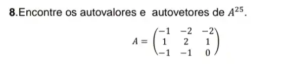 8.Encontre os autovalores e autovetores de A^25
A=(} -1&-2&-2 1&2&1 -1&-1&0 )