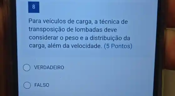 8
Para veículos de carga, a técnica de
transposic ão de lombadas deve
considerar o peso e a distribuição da
carga, além da velocidade. (5 Pontos)
VERDADEIRO
FALSO