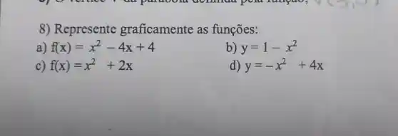 8)Represente graficamente as funções:
a) f(x)=x^2-4x+4
b) y=1-x^2
c) f(x)=x^2+2x
d) y=-x^2+4x