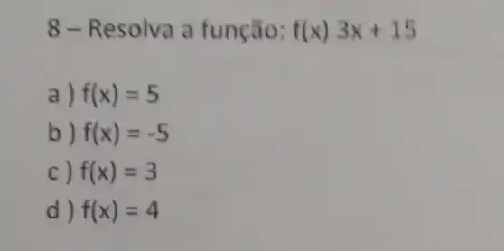 8-Resolva a função: f(x)3x+15
a) f(x)=5
b) f(x)=-5
C) f(x)=3
d) f(x)=4