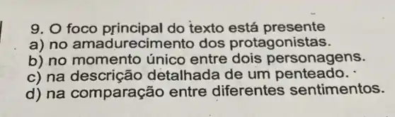 9. 0 foco principal do texto está presente
a) no ecimento dos protagonistas.
b) no momento único entre onagens.
c) na descrição detalhada de um penteado.
d) na compara cão entre diferentes sentimentos.