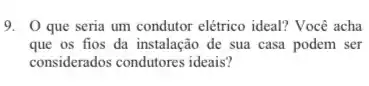 9. 0 que seria um condutor elétrico ideal?Você acha
que os fios da instalação de sua casa podem ser
considerados condutores ideais?