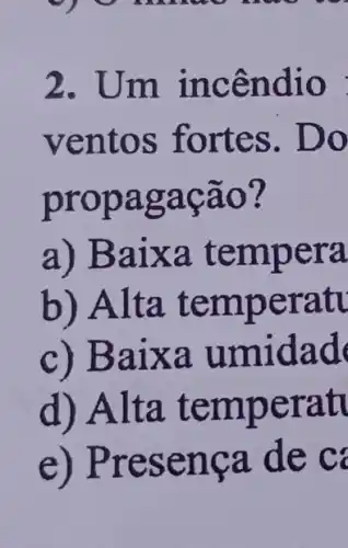 9 9 1 we we
2. Um incên đ10 :
ventos fortes. Do
pro pagação?
a) B aixa t a
b) Alta te m peratu
c) Baix a um idad
d)Alta t em perat
e) Pres enca de có