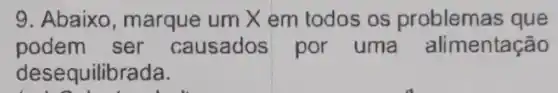 9. Abaixo, marque um X em todos os problemas que
podem ser causados por uma alimentação
desequilibrada.