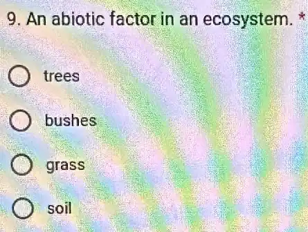 9. An abiotic factor in an ecosystem.
trees
bushes
grass
soil