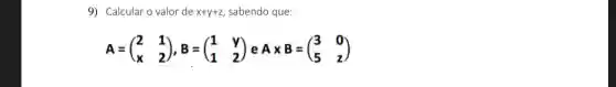 9) Calcular o valor de x+y+z sabendo que:
A=(} 2&1 x&2 )