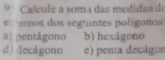 9) Calcule a so m edidas de
ntes poligonos
a) pentágono
b) h exagono
d) decagon o
c) pe nta decagon