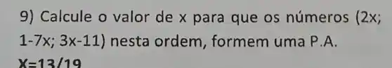 9) Calcule o valor de x para que os números (2x
1-7x;3x-11) nesta ordem , formem uma P.A.