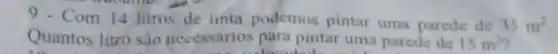 9 - Com 14 litros de unta podemos pintar uma parede de 35m^2
Quantos litro sào necessarios para pintar uma parede de 15m^2