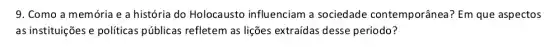 9. Como a memória e a história do Holocausto influenciam a sociedade contemporânea? Em que aspectos
as instituições e politicas públicas refletem as lições extraídas desse período?