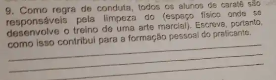 9. Como regra de conduta todos os alunos de caratê são
responsáveis pela limpeza do (espaço físico onde se
treino de uma arte marcial)Escreva, portanto,
pessoal do praticante
.
__