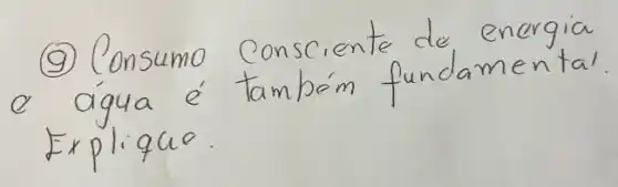 (9) Consumo consciente de energia e agua é também fundamental Explique.