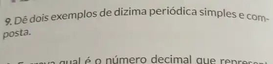 9. Dê dois exemplos de dizima periódica simples e com-
posta.