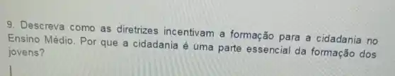 9. Descreva como as diretrizes incentivam a formação para a cidadania no
Ensino Médio. Por que a cidadania é uma parte essencial da formação dos
jovens?