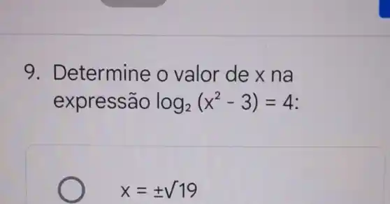 9. Determine o valor de x na
expressão log_(2)(x^2-3)=4
x=pm sqrt (19)