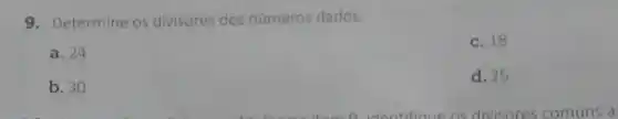 9. Determine os divisores dos numeros dados.
a. 24
c. 18
b. 30
d. 25