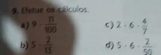 9. Efetue os cálculos.
9cdot (11)/(100)
c) 2cdot 6cdot (4)/(7)
b) 5cdot (2)/(13)
d) 5cdot 6cdot (2)/(50)