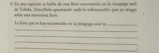 9. En este capítulo se habla de una llave encontrada en la sinagoga azul
de Toledo. Describela apuntando toda la información que ya tengas
sobre esta misteriosa llave.
__