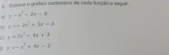 9. Esboce o gráfico cartesiano de cada função a seguir.
a) y=x^2-2x-8
b) y=-2x^2+5x-2
y=2x^2-4x+3
) y=-x^2+4x-2