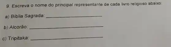 9. Escreva o nome do principal representante de cada livro religioso abaixo:
a) Biblia Sagrada: __
b) Alcorão: __
c) Tripitaka:
__