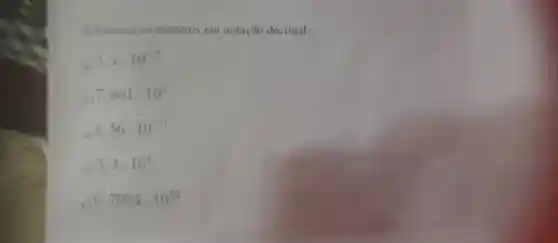 9) Excreva os numeros em notação decimal:
3.4cdot 10^-5
pi .801cdot 10^6
1.56cdot 10^-9
3.3cdot 10^8
6.7054cdot 10^12