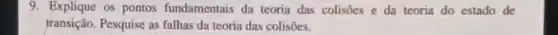 9. Explique os pontos fundamentais da teoria das colisões e da teoria do estado de
transição. Pesquise as falhas da teoria das colisões.