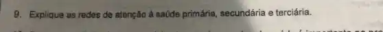 9. Explique as redes de atenção à saúde primária secundária e terciária.