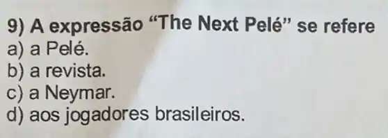 9) A expressão "The Next Pelé"se refere
a) a P elé.
b) a revista.
c) a Neymar.
d) aos jogadores brasileiros.