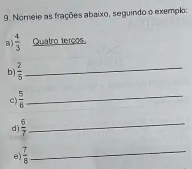 9. Nomeie as frações abaixo, seguindo o exemplo:
a) (4)/(3) Quatro terços.
b) (2)/(5)
__
c)
d)
e)