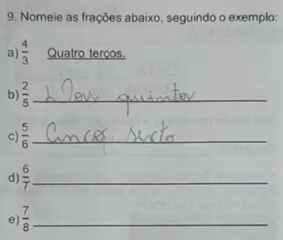 9. Nomeie as frações abaixo, seguindo o exemplo:
a) (4)/(3) Quatro terços.
b) (2)/(5) __
C) (5)/(6) __
d) (6)/(7)
e)