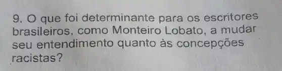 9. O que foi determina inte para os escritores
brasileiro s, como Monteiro Lobato, a mudar
seu entendim ento quanto às concepções
racistas?