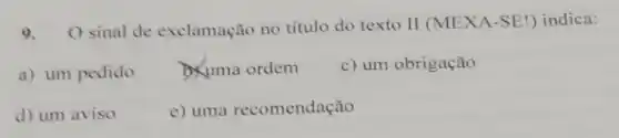 9. O sinal de exclamação no titulo do texto II (MEXA-SE!) indica:
a) um pedido
D. uma ordem
c) um obrigação
d) um aviso
e) uma recomendação