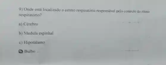 9) Onde está localizado o centro respiratório responsável pelo controle do ritmo
respiratório?
a) Cérebro
b) Medula espinhal
c) Hipotálamo
(1) Bulbo -