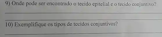 9) Onde pode ser encontrado o tecido epitelial e 0 tecido conjuntivo?
__
10) Exemplifique os tipos de tecidos conjuntivos?
__