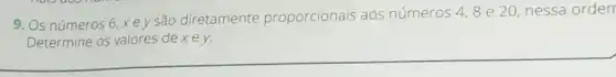 9. Os números 6, x e y são diretamente proporcionais aos números
4,8 e 20, nessa order
__