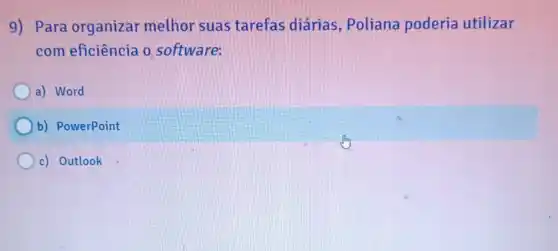 9) Para organizar melhor suas tarefas diárias , Poliana poderia utilizar
com eficiência 0 software:
a) Word
b) PowerPoint
c) Outlook