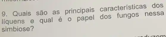 9. Quais são as principais característi cas dos
liquens e qual é o papel dos fungos nessa
simbiose?