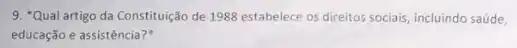 9. "Qual artigo da Constitução de 1988 estabelece os direitos sociais, incluindo saúde,
educação e assistência?"