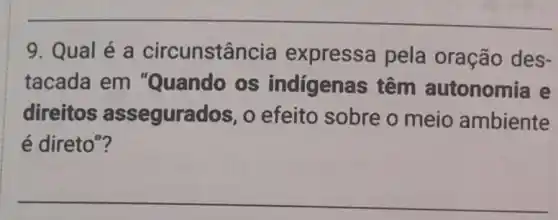 9. Qual é a circunstância expressa pela oração des-
tacada em "Quando os indígenas têm autonomia e
direitos assegurados, o efeito sobre o meio ambiente
é direto"?