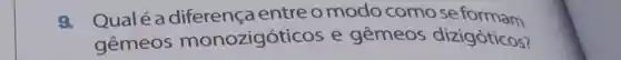 9. Qual é a diferença entre o modo como se formam
gêmeos monozigóticos e gêmeos dizigóticos?