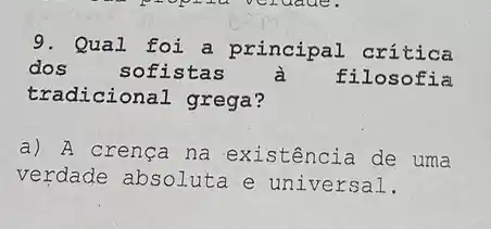 9. Qual foi a principal crítica
dos	sofistas	filosofia
tradicional grega?
a) A crença na existência de uma
verdade absoluta e universal.