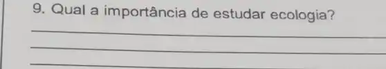 9. Qual a importância de estudar ecologia?
__