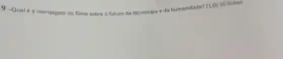 9 -Qual é a mensagem do filme sobre o futuro da tecnologia e da humanidade?
(1,0) 10 linhas