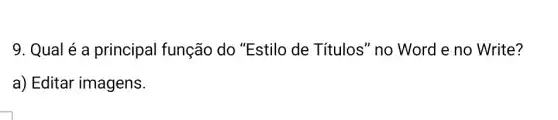 9. Qual é a principal função do "Estilo de Títulos" no Word e no Write?
a) Editar imagens.