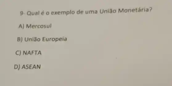 9- Qualéo exemplo de uma União Monetária?
A) Mercosul
B) União Europeia
C) NAFTA
D) ASEAN