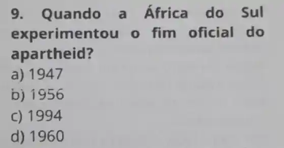 9. Quan do a Á fr ica do Sul
exp erime ntou o fim oficial do
apart h eid?
a) 1947
b) 1956
C) 1994
d) 1960