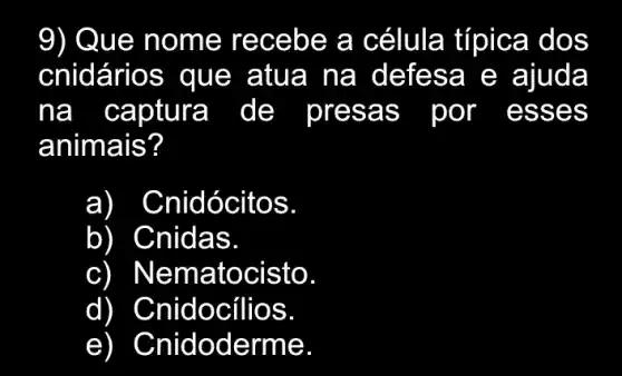 9) Que nome receb e a célula típica dos
cnidários que atua a na defesa e aiuda
na captura de presa s por esse s
animais?
a Cnid ócito s
Cnidas.
Nematocisto
d Chidocillos.
e ) Cnid oderm le