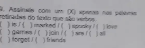 9. A ssinale
x apenas nas palawras
retiradas do texto que são verbos.
) is (1) marked / ( )spmicy (1) ) love
( games /( ) join /( )are ( )
() forget / () friends